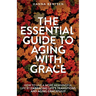 The Essential Guide to Aging With Grace: How to Live a More Meaningful Life by Embracing Life's Transitions and Aging Gracefully