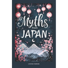Myths From Japan: An Anthology of Japanese Mythology and Folklore - Gods and Goddesses Famous Legends and Mythical Stories from Ancient