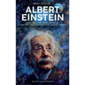 A Brief History of Albert Einstein - Space, Time, and Quantum Theory: E=mc² and the Foundations of Modern Physics