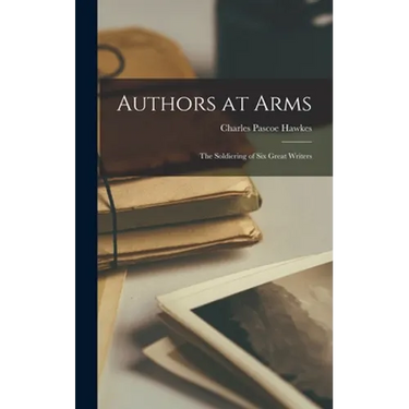 Authors at Arms; the Soldiering of Six Great Writers