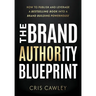 The Brand Authority Blueprint: How to Publish and Leverage a Bestselling Book into a Brand Building Powerhouse