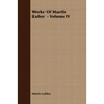 Works Of Martin Luther - Volume IV