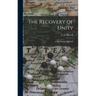 The Recovery of Unity; a Theological Approach