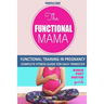 The Funtional Mama-Functional Training in Pregnancy: Complete Fitness Guide for each trimester