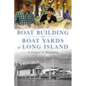 Boat Building and Boat Yards of Long Island: A Tribute to Tradition