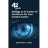 42 Rules to Manage an AI Center of Excellence for Your Contact Center: An overview of how to create an artifi cial intelligence center of excellence f