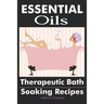 Essential Oils: Therapeutic Bath Soaking Recipes