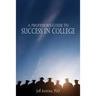 A Professor's Guide to Success in College