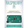 Raspberry Pi: A Beginner's Guide to Raspberry Pi Programming