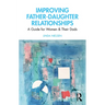 Improving Father-Daughter Relationships: A Guide for Women and Their Dads