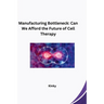 Manufacturing Bottleneck: Can We Afford the Future of Cell Therapy