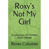 Roxy's Not My Girl: A Collection of Thirteen Short Stories