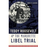 Teddy Roosevelt & the Marquette Libel Trial