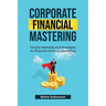 Corporate Financial Mastering: Simple Methods and Strategies to Financial Analysis Mastering
