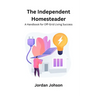 The Independent Homesteader: A handbook for off-grid living success