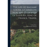 The Life of Madame Louise, a Carmelite Nun, and Daughter of Louis Xv., King of France, Transl