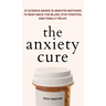 The Anxiety Cure: 37 Science-Based (5-Minute) Methods to Beat Back the Blues, Stay Positive, and Finally Relax: 37 Science-Based (5-Minute) Methods to