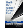Health Care Will Not Reform Itself: A User's Guide to Refocusing and Reforming American Health Care