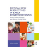 Critical New Perspectives in Early Childhood Music: Young Children Engaging and Learning Through Music