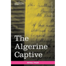 The Algerine Captive: The Life and Adventures of Doctor Updike Underhill: Six Years a Prisoner Among the Algerines