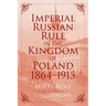 Imperial Russian Rule in the Kingdom of Poland, 1864-1915
