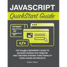 JavaScript QuickStart Guide: The Simplified Beginner's Guide to Building Interactive Websites and Creating Dynamic Functionality Using Hands-On Projec