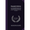 Biographie Moderne: Lives of Remarkable Characters, Who Have Distinguished Themselves From the Commencement of the French Revolution, to t