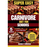 Super Easy Carnivore Diet for Seniors: Simple and Nourishing Recipes for Ageless Living