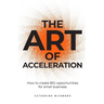 The Art of Acceleration: How to Create Big Opportunities for Small Business