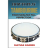How to Play Tambourine from Scratch Till Perfection: Advanced Techniques, Essential Tips For Perfecting Rhythm, Hand Positions, And Performance Skills