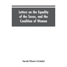 Letters on the Equality of the Sexes, and the Condition of Woman: Addressed to Mary S. Parker