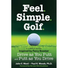 Feel. Simple. Golf.: A Simple Guide Inspired by Percy Boomer Drive as You Putt and Putt as You Drive