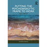 Putting the Psychoanalytic Frame to Work: Why It Matters