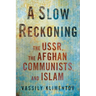 A Slow Reckoning: The Ussr, the Afghan Communists, and Islam