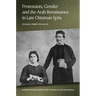 Protestants, Gender and the Arab Renaissance in Late Ottoman Syria