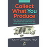 Collect What You Produce: How You Can Get More Patients, Accelerate Your Cash Flow and Crush Your Accounts Receivable