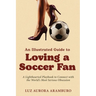 An Illustrated Guide to Loving a Soccer Fan: A Lighthearted Playbook to Connect with the World's Most Serious Obsession