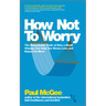 How Not to Worry: The Remarkable Truth of How a Small Change Can Help You Stress Less and Enjoy Life More