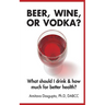 Beer, Wine, or Vodka?: What Should I Drink and How Much for Better Health?