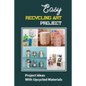 Easy Recycling Art Project: Project Ideas With Upcycled Materials