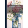 Modern Water-Colour: Including Some Chapters On Current-Day Art