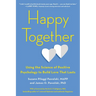 Happy Together: Using the Science of Positive Psychology to Build Love That Lasts