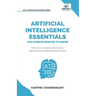 Artificial Intelligence Essentials You Always Wanted to Know: Master AI Fundamentals, ML Techniques, NLP, Deep Learning, and Generative AI to Build Re