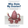 Who Stole My Ovaries?: Enhancing Health to Improve Fertility Recalibrating after Infertility, IVF, Pregnancy, and Miscarriages Your Important Question