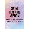 Divine Feminine Wisdom: Embracing Goddess Magic's Teachings