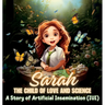 Sarah, the Child of Love and Science: A Story of Artificial Insemination (or Intrauterine Insemination - IUI)