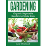 Gardening: Organic Vegetable Gardening Made Easy