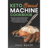 Keto Bread Machine Cookbook: Easy Step-by-Step Ketogenic Baking Recipes for Homemade Bread, Delicious Low-Carb and Gluten-Free Recipes
