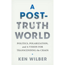 A Post-Truth World: Politics, Polarization, and a Vision for Transcending the Chaos