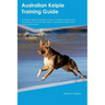 Australian Kelpie Training Guide Australian Kelpie Training Includes: Australian Kelpie Tricks, Socializing, Housetraining, Agility, Obedience, Behavi